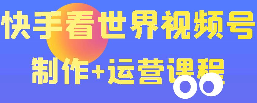 【副业项目3870期】快手某主播199元的看世界视频号制作+运营课程+快速涨粉变现-沃创网