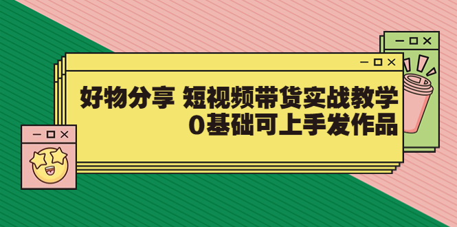 【副业项目3879期】好物分享短视频带货实战教学，0基础学习好物分享-沃创网