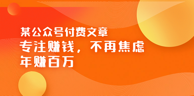 【副业项目3882期】某公众号付费文章：专注赚钱，不再焦虑，年赚百万-沃创网