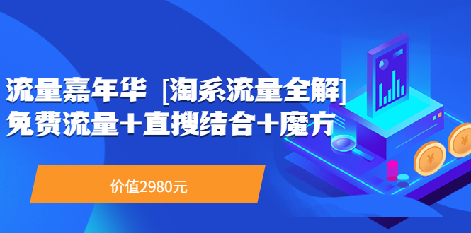 【副业项目3896期】流量嘉年华 [淘系流量全解]系列课：淘宝来了访客不转化，最新最全的系列课-沃创网