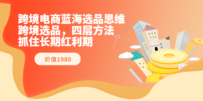 【副业项目3901期】跨境电商蓝海选品思维：跨境电商选品四层方法，抓住长期红利期（价值1980）-沃创网