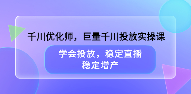 【副业项目3909期】千川优化师，巨量千川投放实操课：学会千川投放技巧，稳定增产-沃创网