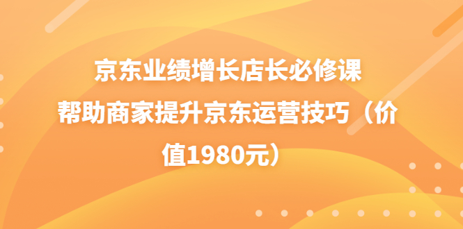 【副业项目3921期】京东业绩增长店长必修课：帮助商家提升京东运营技巧-沃创网