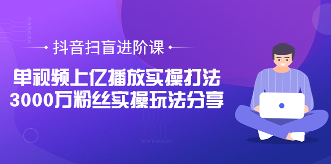 【副业项目3922期】抖音扫盲进阶课：单视频上亿播放实操打法，3000万粉丝实操玩法分享！-沃创网