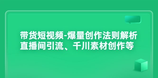 【副业项目3923期】带货短视频-爆量创作法则解析：直播间引流、千川素材创作等-沃创网