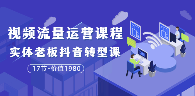 【副业项目3929期】大毛短视频流量运营课程：实体老板抖音转型课，实体店怎么玩抖音-沃创网