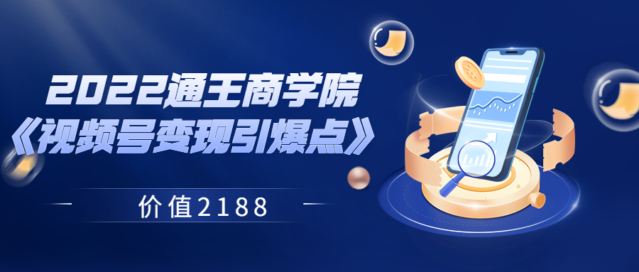 【副业项目3939期】2022通王商学院《视频号变现引爆点》-沃创网