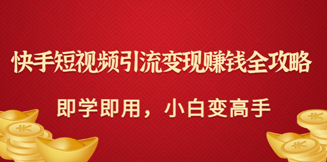 【副业项目3944期】快手短视频引流变现赚钱全攻略：即学即用，小白变高手-沃创网