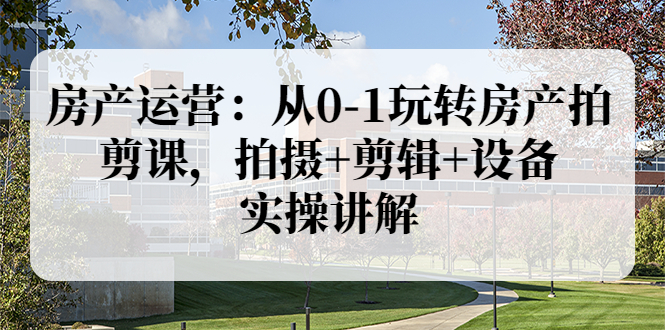 【副业项目3846期】房产运营：从0-1玩转房产拍剪课，拍摄+剪辑+设备，实操讲解（价值899）-沃创网