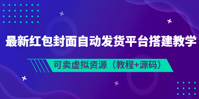 【副业项目3952期】最新红包封面自动发货平台搭建教程，可卖虚拟资源（教程+源码）-沃创网