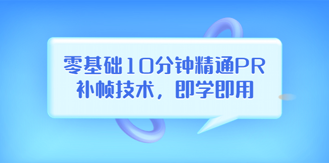 【副业项目3961期】零基础10分钟精通PR补帧技术，即学即用 编辑视频上传至抖音，高概率上热门-沃创网