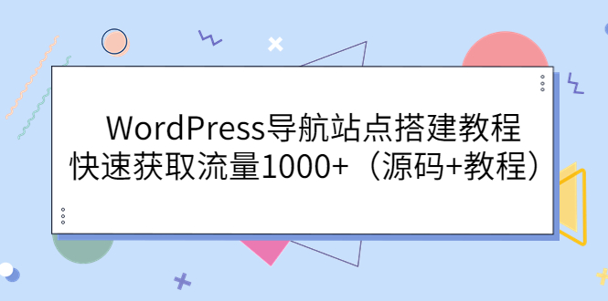 【副业项目3963期】WordPress导航站点搭建教程，快速获取流量1000+（源码+教程）-沃创网