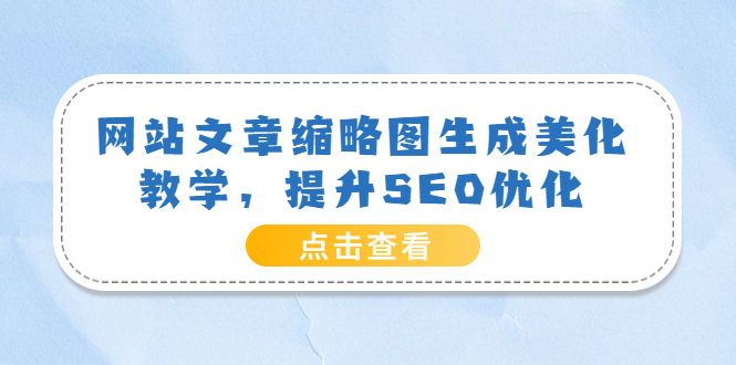 【副业项目3970期】网站文章缩略图生成美化教学，提升SEO优化（教程+程序）-沃创网