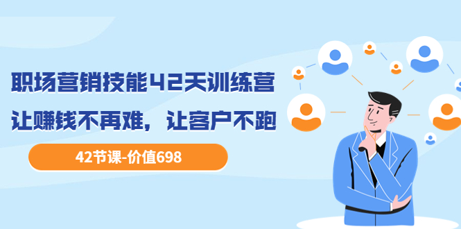 【副业项目3973期】职场营销技能42天训练营，让赚钱不再难，让客户不跑，业绩翻翻（价值698）-沃创网