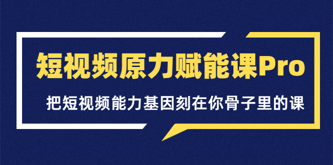 【副业项目3986期】短视频原力赋能课Pro，把短视频能力基因刻在你骨子里的课（价值4999元）-沃创网