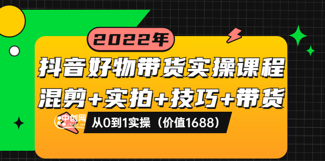 【副业项目3988期】抖音好物带货实操课程：混剪+实拍+技巧+带货：从0到1实操（价值1688）-沃创网