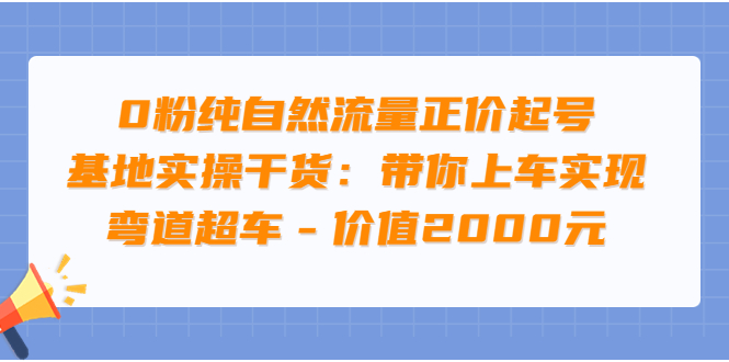 【副业项目3999期】0粉纯自然流量正价起号基地实操干货：带你上车实现弯道超车-沃创网