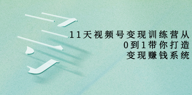 【副业项目4003期】11天视频号变现训练营，从0到1打造变现赚钱系统-沃创网