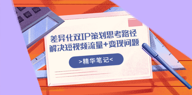 【副业项目4014期】差异化双IP策划思考路径，解决短视频流量+变现问题-沃创网