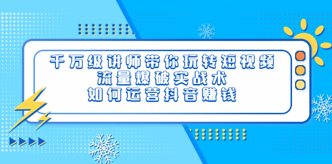 【副业项目4020期】千万级讲师带你玩转短视频，流量爆破实战术，如何运营抖音赚钱-沃创网