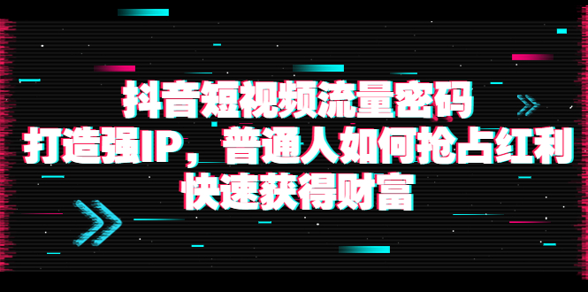 【副业项目4021期】抖音短视频流量密码：打造强IP，普通人如何抢占红利，快速获得财富-沃创网