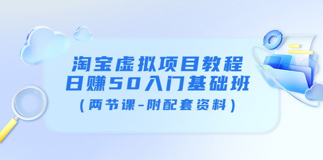 【副业项目4026期】淘宝虚拟项目教程：日赚50入门基础班（两节课-附配套资料）-沃创网