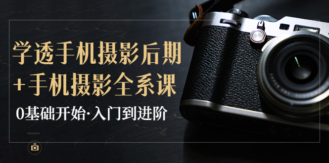 【副业项目4028期】教你学透手机摄影后期+手机摄影全系课，0基础开始·入门到进阶-沃创网