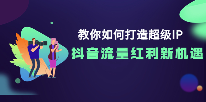 【副业项目4034期】教你如何打造超级IP，抓住抖音流量红利新机遇-沃创网