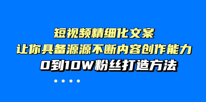 【副业项目4044期】短视频精细化文案，让你具备源源不断内容创作能力，0到10W粉丝打造方法-沃创网