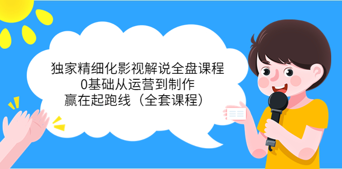 【副业项目4058期】独家精细化影视解说全盘课程，0基础从运营到制作，赢在起跑线（全套课程）-沃创网