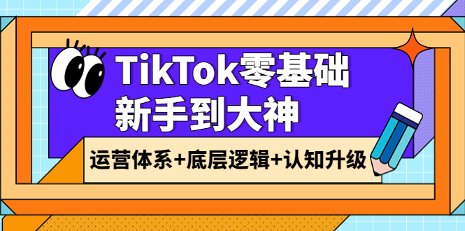 【副业项目4070期】TikTok零基础新手到大神：运营体系+底层逻辑+认知升级（9节系列课）-沃创网