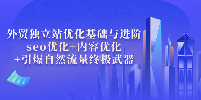 【副业项目4072期】外贸独立站seo优化：内容优化+引爆自然流量终极武器-沃创网