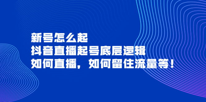 【副业项目4081期】抖音直播起号底层逻辑：新号怎么起，如何直播，如何留住流量等-沃创网