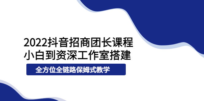 【副业项目4082期】2022抖音招商团长课程，从小白到资深工作室搭建-沃创网