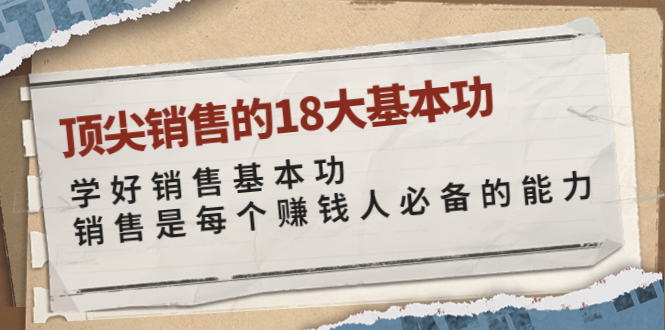 【副业项目4096期】顶尖销售的18大基本功：学好销售基本功 销售是每个赚钱人必备的能力-沃创网