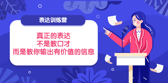 【副业项目4112期】表达训练营：真正的表达，不是教口才，而是教你输出有价值的信息-沃创网