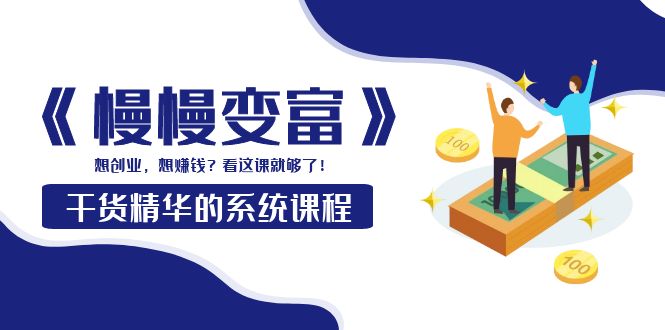 【副业项目4128期】《慢慢变富》干货精华的系统课程：想创业，想赚钱？看这课就够了-沃创网
