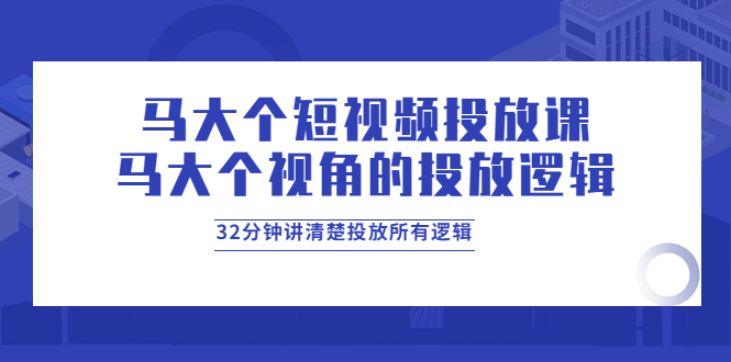 【副业项目4129期】马大个短视频投放课，马大个视角的投放逻辑，32分钟讲清楚投放所有逻辑-沃创网