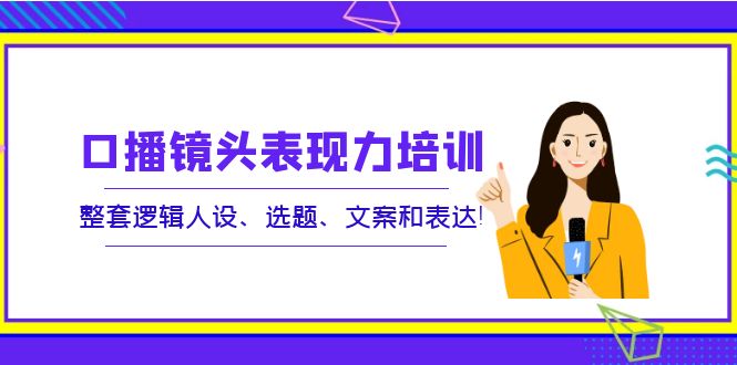 【副业项目4138期】口播镜头表现力培训：整套逻辑人设、选题、文案和表达-沃创网