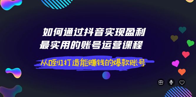【副业项目4143期】如何通过抖音实现盈利，最实用的账号运营课程 从0到1打造能赚钱的爆款账号-沃创网