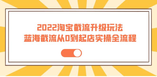 【副业项目4161期】2022淘宝截流升级玩法：蓝海截流从0到起店实操全流程-沃创网