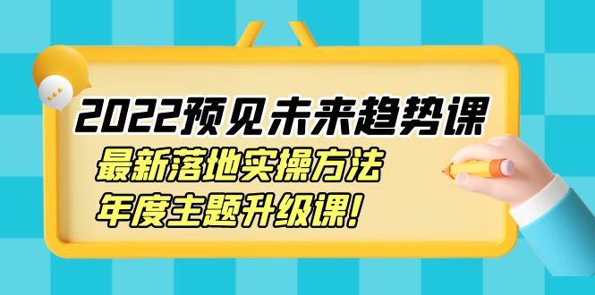 【副业项目4165期】2022预见未来趋势课：最新落地实操方法，年度主题升级课-沃创网
