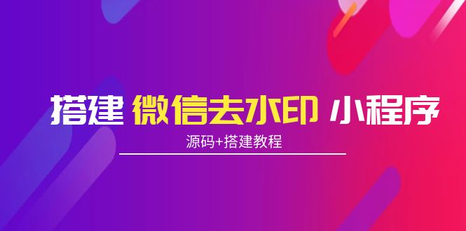【副业项目4172期】搭建微信去水印小程序， 带流量主【源码+搭建教程】-沃创网