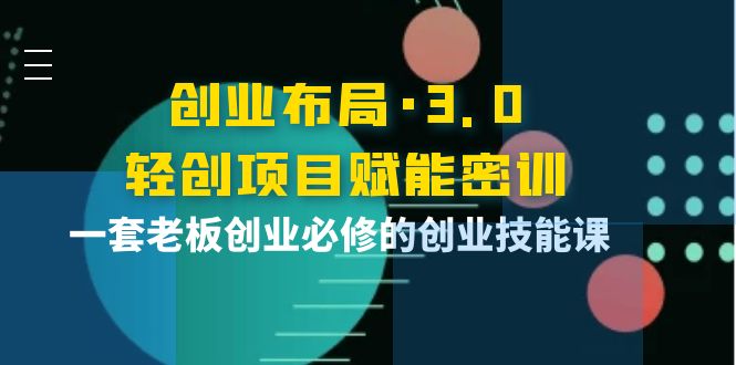 【副业项目4175期】创业布局·3.0轻创项目赋能密训，一套老板创业必修的创业技能课-沃创网