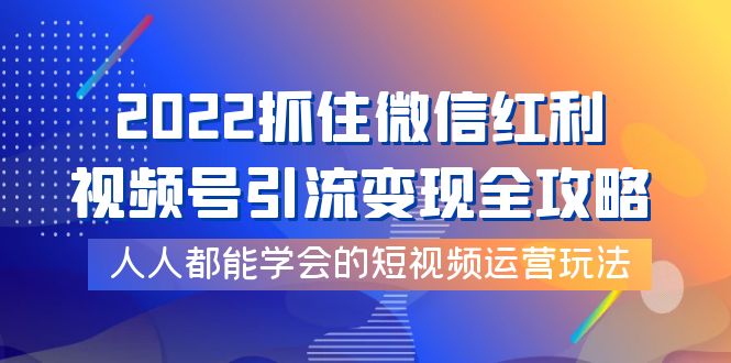 【副业项目4178期】2022抓住微信红利，视频号引流变现全攻略，人人都能学会的短视频运营玩法-沃创网