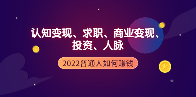 【副业项4187期】2022普通人如何赚钱：包括认知变现、求职、商业变现、投资、人脉等等-沃创网