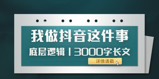 【副业项目4191期】我做抖音这件事（3）底层逻辑丨3000字长文（付费文章）-沃创网