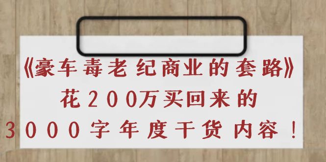 【副业项目4195期】《豪车毒老纪 商业的套路》花200万买回来的，3000字年度干货内容-沃创网