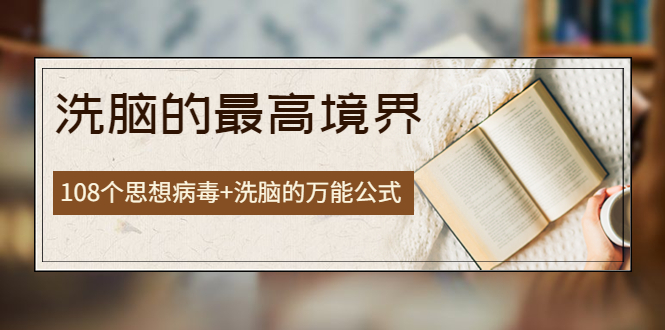 【副业项目4196期】《洗脑的最高境界》人手一本的商业圣经，108个思想病毒+洗脑的万能公式-沃创网