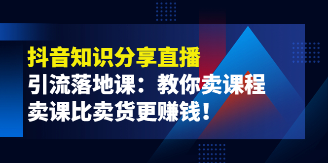 【副业项目4203期】《抖音知识分享直播》引流落地课：教你卖课程，卖课比卖货更赚钱-沃创网
